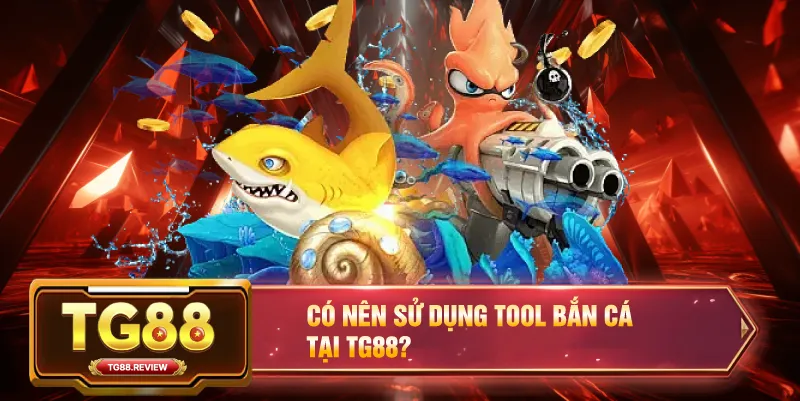 Có Nên Sử Dụng Tool Bắn Cá Tại TG88 Không?